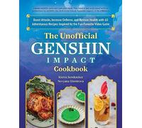The Unofficial Genshin Impact Cookbook: Boost Attacks, Increase Defense, and Restore Your Health with 60 Adventurous Recipes Inspired by the Fan-Favorite Video Game