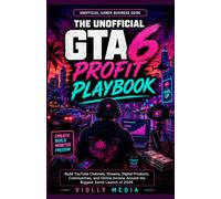 The Unofficial GTA 6 Profit Playbook: A Gamer and Content Creator's Guide to Building YouTube Channels, Streams, Digital Products, Communities, and Online Income Around the Biggest Game Launch of 2026
