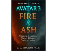 The Unofficial Guide to Avatar 3: Fire & Ash: Unlocking Symbolism, Themes & Hidden Truths of Pandora