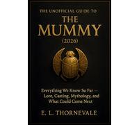 THE UNOFFICIAL GUIDE TO THE MUMMY (2026): Everything We Know So Far - Lore, Casting, Mythology, and What Could Come Next