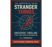 The Unofficial Guide to the Stranger Things Universe & Timeline: From Hawkins Lab to the Upside Down - Every Theory, Mystery, and Connection Explained Before Season 5 (2025)