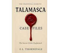 The Unofficial Guide to the Talamasca Case Files: The Secret Order Explained: Lore from the Novels, Character Theories, and Connections to the Immortal Universe
