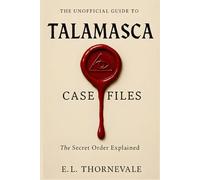 The Unofficial Guide to the Talamasca Case Files: The Secret Order Explained: Lore from the Novels, Character Theories, and Connections to the Immortal Universe