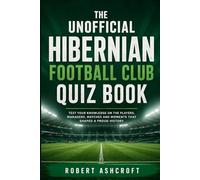 The Unofficial Hibernian Football Club Quiz Book: Test Your Knowledge of the Hibernian Legends, Epic Victories, and 150 Years of Glory