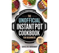 The Unofficial Instant Pot Cookbook for Beginners: Step-by-Step User Guide with 100 Easy & Affordable Recipes to Master Your Instant Pot Like a Pro.