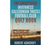 The Unofficial Inverness Caledonian Thistle Football Club Quiz Book