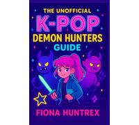 The Unofficial K-Pop Demon Hunters Guide: Packed with Fun Facts, Insider Trivia, and Exciting Challenges for Ultimate Fans
