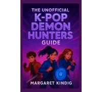 The Unofficial K-Pop Demon Hunters Guide: The Untold Story of Rhythm, Myth, and the Battle for the Soul of Pop Culture