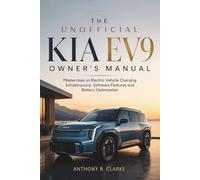 The Unofficial Kia EV9 Owner’s Manual: Masterclass on Electric Vehicle Charging Infrastructure, Software Features and Battery Optimization