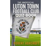The Unofficial Luton Town Football Club Quiz Book