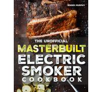 The Unofficial Masterbuilt Electric Smoker Cookbook: Foolproof Smoking Meat Techniques and Flavor-Packed Smoker Recipes-from Meat to Seafood, from Poultry to Wild Game