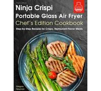 The Unofficial Ninja Crispi Portable Glass Air Fryer Chef’s Edition Cookbook: Step-by-Step Recipes for Crispy, Restaurant-Flavor Meals