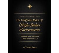 The Unofficial Rules of High Stakes Enviorments: How Decisions, Power, and Behavior Change When the Cost of Being Wrong Is Real