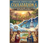 The Unofficial Strategy Guide for Civilization 6: Master Empire Building, Science Victories, and Advanced Diplomacy