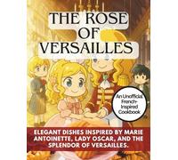 The Unofficial "The Rose of Versailles" Cookbook: A French-Inspired Cookbook: Elegant dishes inspired by Marie Antoinette, Lady Oscar and the Splendor of Versailles