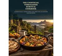The Unofficial Tomb Raider Survival Cookbook: 75 Expedition Meals, Campfire Suppers, Global Street Foods, and Adventure Game-Night Recipes