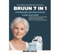 THE UNOFFICIAL USER GUIDE BOOK FOR SENIORS TO BRUUN 7 IN 1 HYDROGEN OXYGEN FACIAL CARE MACHINE: A Beginners Step By Step Illustrated Manual for Safe Set Up, Skin Treatment and Professional Results