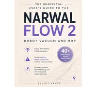 THE UNOFFICIAL USER'S GUIDE TO THE NARWAL FLOW 2 ROBOT VACUUM AND MOP: Setup, Wi-Fi Pairing & App Navigation Fixing the Dirty Water Pump Error & Other ... Mapping, and 40+ Frequently Asked Questions
