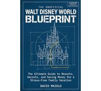 The Unofficial Walt Disney World Blueprint: The Ultimate Guide to Resorts, Secrets, and Saving Money for a Stress-Free Family Vacation