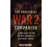 THE UNOFFICIAL WAR 2: COMPANON A FAN GUIDE TO THE YRF UNIVERSE’S EXPLOSIVE SEQUEL