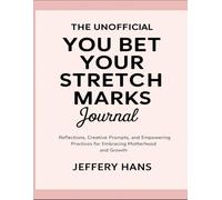 The Unofficial You Bet Your Stretch Marks Journal: Reflections, Creative Prompts, And Empowering Practices For Embracing Motherhood And Growth