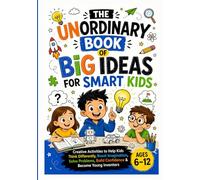THE UNORDINARY BOOK OF BIG IDEAS FOR SMART KIDS: Creative Activities to Help Kids Think Differently, Boost Imagination, Solve Problems, Build Confidence & Become Young Inventors Ages 6-12