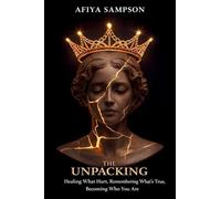 THE UNPACKING: Healing What Hurt, Remembering What's True, Becoming Who You Are