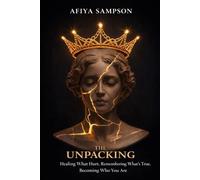 THE UNPACKING: Healing What Hurt, Remembering What's True, Becoming Who You Are