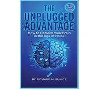 The Unplugged Advantage: How to Reclaim Your Brain in the Age of Noise