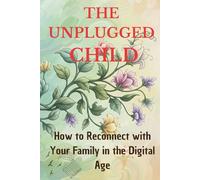 The Unplugged Child: How to Reconnect with Your Family in the Digital Age