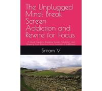 The Unplugged Mind: Break Screen Addiction and Rewire for Focus: A Quick Guide to Breaking Screen Addiction and Rewiring Your Brain for Focus, Freedom & Fulfillment