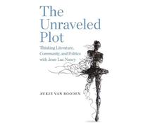 The Unraveled Plot: Thinking Literature, Community, and Politics with Jean-Luc Nancy (SUNY series in Contemporary French Thought)