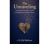 The Unraveling: A Romance Novelist's Guide to Healing Your Broken Heart