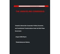THE UNRAVELING CONSENSUS: Tanzania’s Democratic Crossroads: Political, Economic, and Constitutional Transformations Under the Sixth Phase Government ... Political Governance & Analytical Briefing)