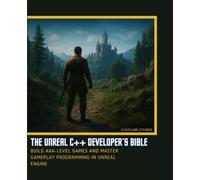 THE UNREAL C++ DEVELOPER’S BIBLE: BUILD AAA-LEVEL GAMES AND MASTER GAMEPLAY PROGRAMMING IN UNREAL ENGINE