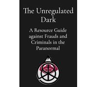 The Unregulated Dark: A Resource Guide against Frauds and Criminals in the Paranormal