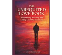 THE UNREQUITED LOVE BOOK: Understanding, Surviving, and Letting Go of One-Sided Love