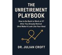 The Unretirement Playbook: How to Go Back to Work at 67 After You Already Retired (And Make It Look Like Your Idea)