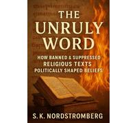 The Unruly Word: How Banned & Suppressed Religious Texts Politically Shaped Beliefs (Faith, Power, and the Human Story)