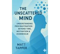 The Unscattered Mind - Understand Procrastination Beyond Time, Motivation and Overwhelm