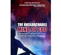 The Unsearchable Mind of God: Revealing The Bank of God's deep Secrets and Mysteries
