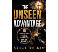 The Unseen Advantage: 18 Disciplines To Build Unshakeable Spiritual Strength