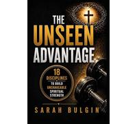 The Unseen Advantage: 18 Disciplines To Build Unshakeable Spiritual Strength