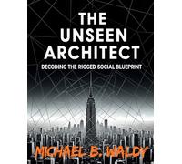THE UNSEEN ARCHITECT: DECODING THE RIGGED SOCIAL BLUEPRINT (HIDDEN-IN-PLAIN-SIGHT)