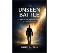THE UNSEEN BATTLE: A Practical Guide to Spiritual Warfare for Everyday Christians