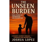 The Unseen Burden: Real Stories of Fatherhood and Redemption