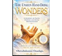 The Unseen Hand Doing Wonders: A Journey Of Faith, Purpose and Divine Orchestration