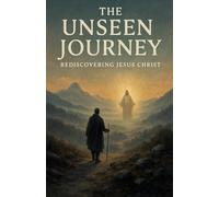 The Unseen Journey: Rediscovering Jesus Christ