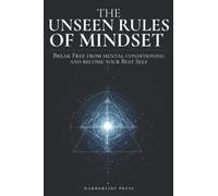 The Unseen Rules of Mindset: Break Free from Mental Conditioning and Become Your Best Self