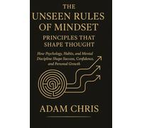 THE UNSEEN RULES OF MINDSET: PRINCIPLES THAT SHAPE THOUGHT: How Psychology, Habits, and Mental Discipline Shape Success, Confidence, and Personal Growth